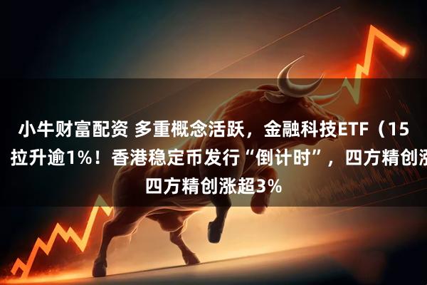 小牛财富配资 多重概念活跃，金融科技ETF（159851）拉升逾1%！香港稳定币发行“倒计时”，四方精创涨超3%