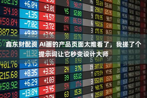 鑫东财配资 AI画的产品页面太难看了，我搓了个提示词让它秒变设计大师