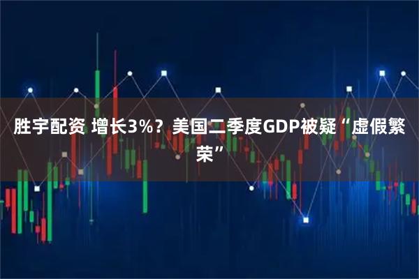 胜宇配资 增长3%？美国二季度GDP被疑“虚假繁荣”