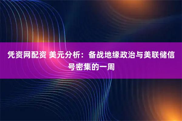 凭资网配资 美元分析：备战地缘政治与美联储信号密集的一周