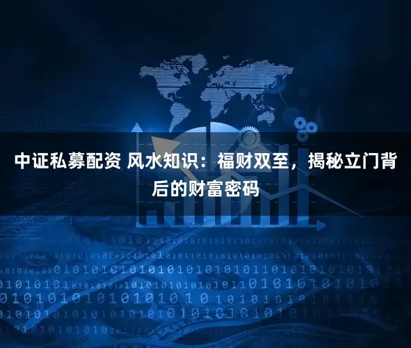 中证私募配资 风水知识：福财双至，揭秘立门背后的财富密码