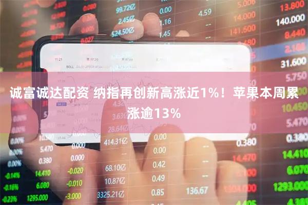 诚富诚达配资 纳指再创新高涨近1%！苹果本周累涨逾13%